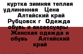 куртка зимняя теплая удлиненная › Цена ­ 1 500 - Алтайский край, Рубцовск г. Одежда, обувь и аксессуары » Женская одежда и обувь   . Алтайский край